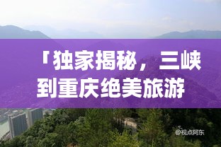 「獨家揭秘，三峽到重慶絕美旅游攻略，暢游山水之城！」