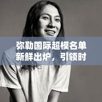 彌勒國際超模名單新鮮出爐，引領(lǐng)時(shí)尚界矚目焦點(diǎn)