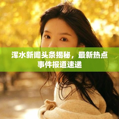 渾水新聞頭條揭秘,最新熱點事件報道速遞
