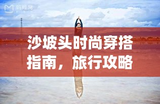 沙坡頭時(shí)尚穿搭指南,旅行攻略必備!