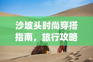 沙坡頭時(shí)尚穿搭指南,旅行攻略必備!