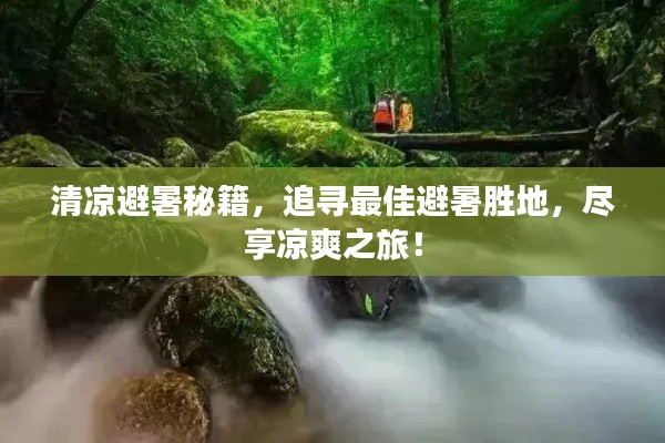 清涼避暑秘籍,追尋最佳避暑勝地,盡享涼爽之旅!