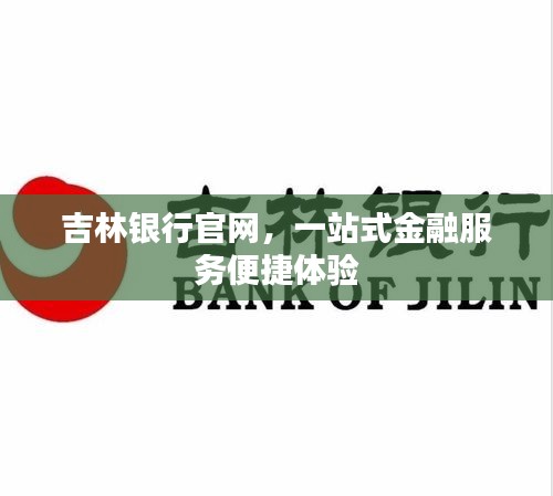 吉林銀行官網,一站式金融服務便捷體驗