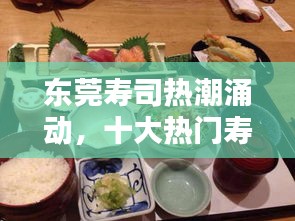 東莞壽司熱潮涌動,十大熱門壽司店排名大揭秘!