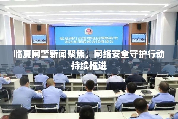 臨夏網警新聞聚焦,網絡安全守護行動持續推進