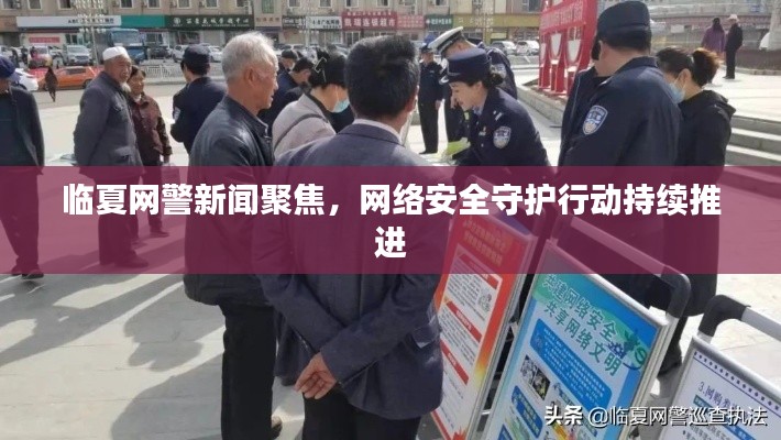 臨夏網警新聞聚焦,網絡安全守護行動持續推進