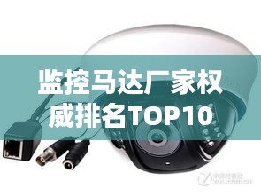 監(jiān)控馬達廠家權威排名TOP10，行業(yè)領軍品牌一覽無余！
