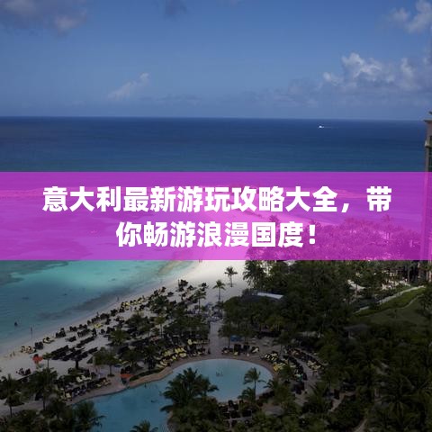 意大利最新游玩攻略大全，帶你暢游浪漫國度！