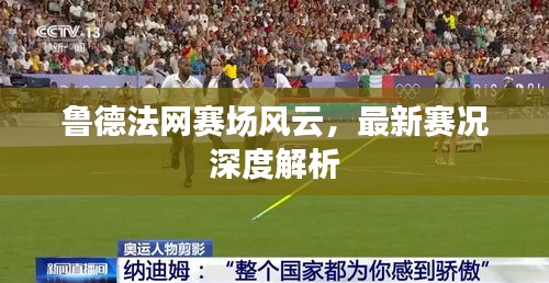 魯德法網賽場風云，最新賽況深度解析