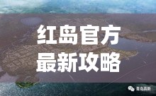 紅島官方最新攻略大全，帶你玩轉這座魅力島嶼！