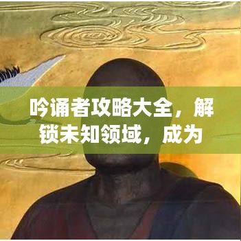 吟誦者攻略大全，解鎖未知領(lǐng)域，成為吟誦大師之路