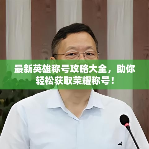 最新英雄稱號(hào)攻略大全,助你輕松獲取榮耀稱號(hào)!