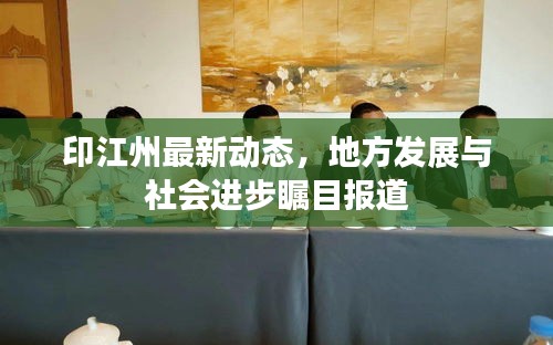 印江州最新動(dòng)態(tài),地方發(fā)展與社會(huì)進(jìn)步矚目報(bào)道