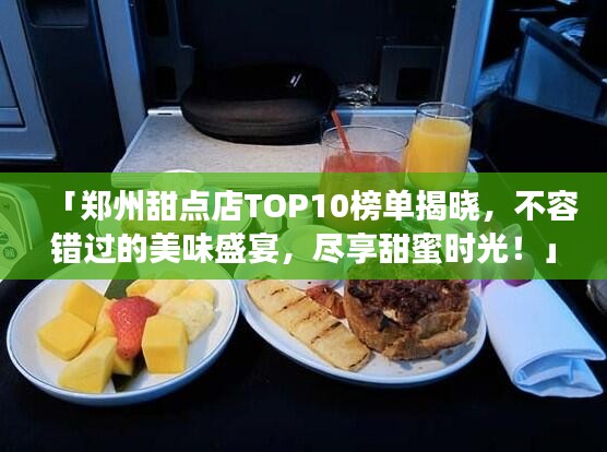 「鄭州甜點店TOP10榜單揭曉，不容錯過的美味盛宴，盡享甜蜜時光！」