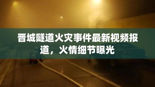 晉城隧道火災事件最新視頻報道,火情細節曝光