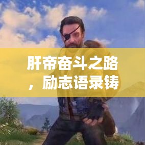 肝帝奮斗之路,勵(lì)志語(yǔ)錄鑄就輝煌人生