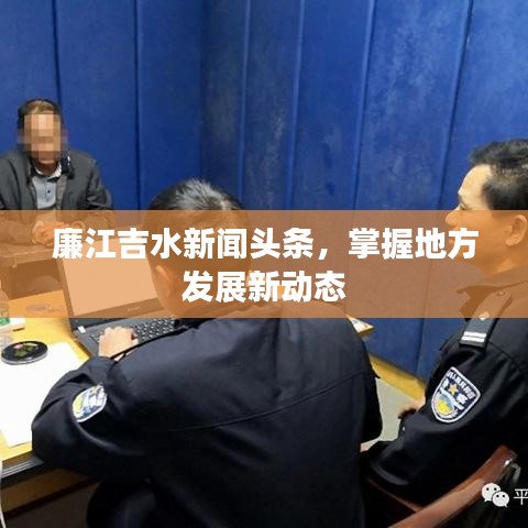 廉江吉水新聞頭條,掌握地方發展新動態