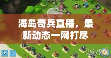 海島奇兵直播,最新動(dòng)態(tài)一網(wǎng)打盡