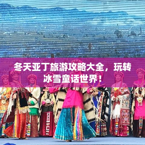冬天亞丁旅游攻略大全,玩轉冰雪童話世界!