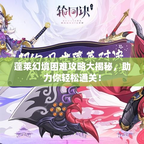 蓬萊幻境困難攻略大揭秘，助力你輕松通關！
