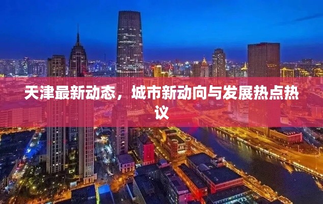 天津最新動態，城市新動向與發展熱點熱議