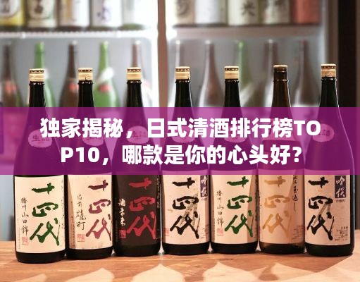 獨(dú)家揭秘,日式清酒排行榜TOP10,哪款是你的心頭好?