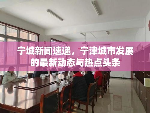 寧城新聞速遞，寧津城市發展的最新動態與熱點頭條