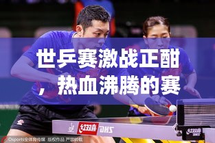 世乒賽激戰(zhàn)正酣,熱血沸騰的賽場瞬間與緊張刺激的賽事前瞻直播