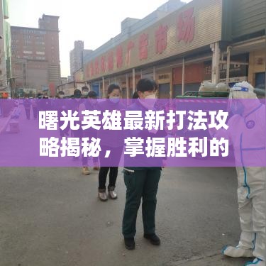 曙光英雄最新打法攻略揭秘,掌握勝利的關鍵秘籍!