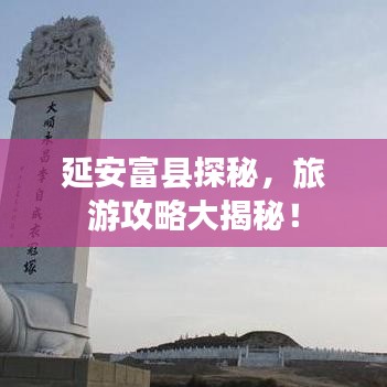 延安富縣探秘，旅游攻略大揭秘！