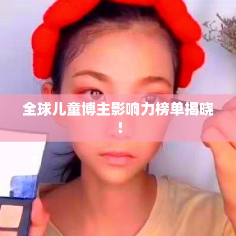 全球兒童博主影響力榜單揭曉！