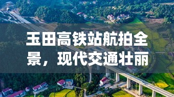 玉田高鐵站航拍全景,現(xiàn)代交通壯麗景觀盡收眼底