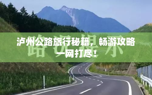 瀘州公路旅行秘籍,暢游攻略一網打盡!