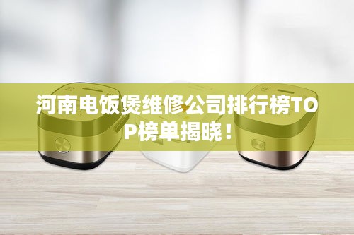 河南電飯煲維修公司排行榜TOP榜單揭曉!