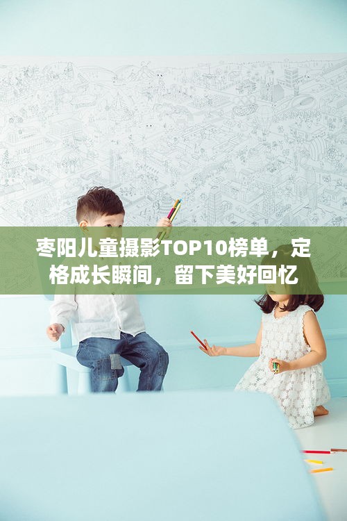 棗陽兒童攝影TOP10榜單，定格成長瞬間，留下美好回憶