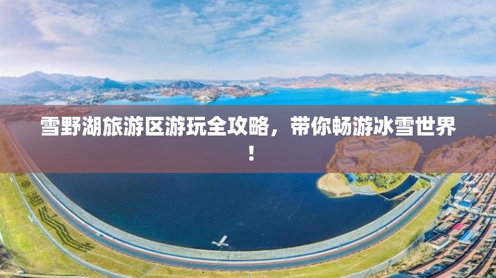 雪野湖旅游區游玩全攻略,帶你暢游冰雪世界!