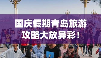 國慶假期青島旅游攻略大放異彩!