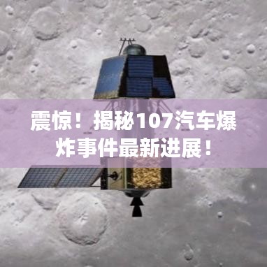 震驚!揭秘107汽車爆炸事件最新進(jìn)展!