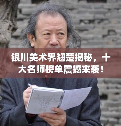 銀川美術界翹楚揭秘,十大名師榜單震撼來襲!