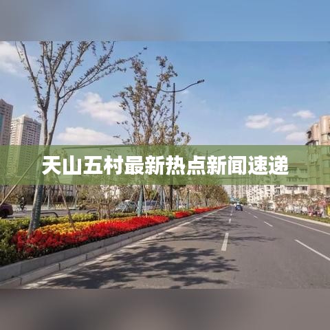 天山五村最新熱點(diǎn)新聞速遞