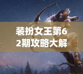 裝扮女王第62期攻略大解密,最新指南搶先看