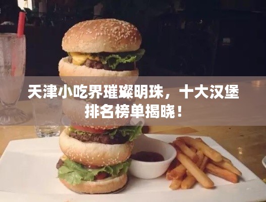 天津小吃界璀璨明珠,十大漢堡排名榜單揭曉!