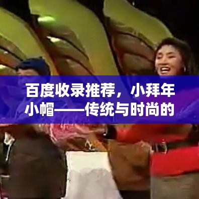 百度收錄推薦，小拜年小帽——傳統與時尚的完美融合！