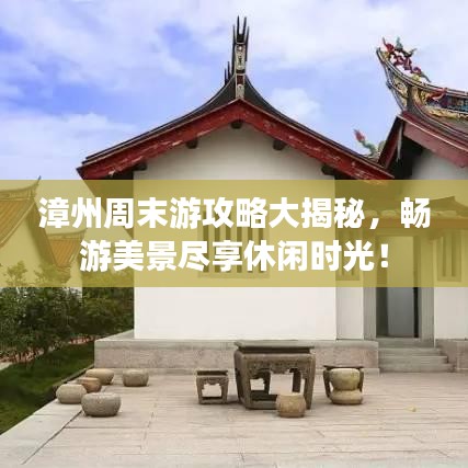 漳州周末游攻略大揭秘,暢游美景盡享休閑時光!