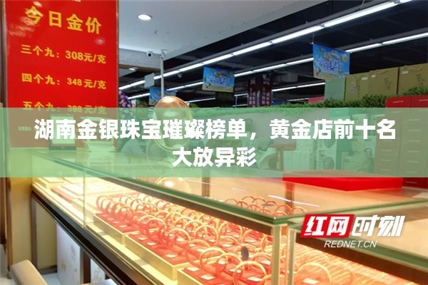 湖南金銀珠寶璀璨榜單,黃金店前十名大放異彩