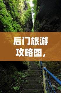 后門旅游攻略圖,揭秘未知美景的探險之旅
