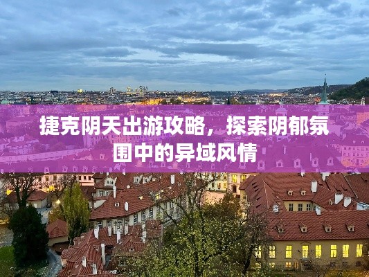 捷克陰天出游攻略，探索陰郁氛圍中的異域風情