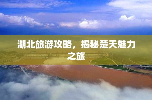 湖北旅游攻略，揭秘楚天魅力之旅
