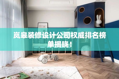 嵐皋裝修設(shè)計(jì)公司權(quán)威排名榜單揭曉！