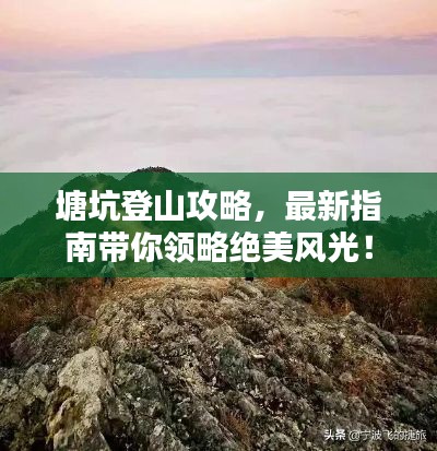塘坑登山攻略，最新指南帶你領(lǐng)略絕美風(fēng)光！